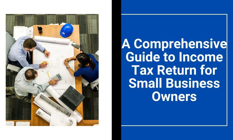A Comprehensive Guide to Income Tax Return for Small Business Owners