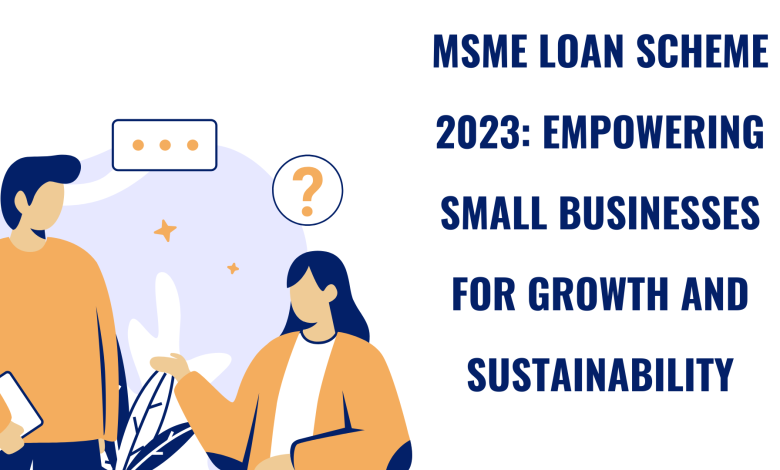 MSME Loan Scheme 2023: Empowering Small Businesses for Growth and Sustainability